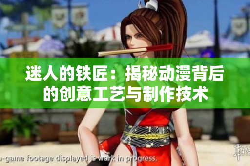 迷人的鐵匠：揭秘動漫背后的創(chuàng)意工藝與制作技術(shù)