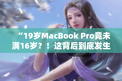 “19歲MacBook Pro竟未滿16歲？！這背后到底發(fā)生了什么？”