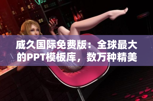 威久國際免費版：全球最大的PPT模板庫，數(shù)萬種精美模板任你選！