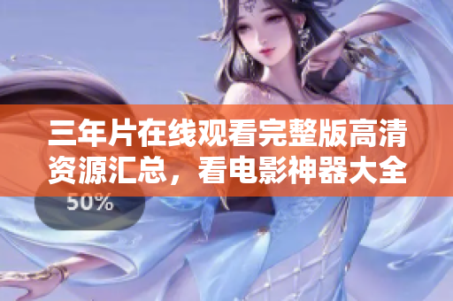 三年片在線觀看完整版高清資源匯總，看電影神器大全一網(wǎng)打盡