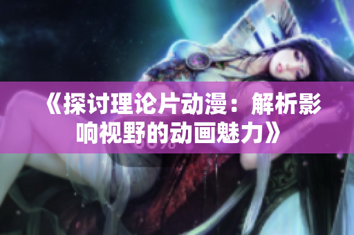 《探討理論片動(dòng)漫：解析影響視野的動(dòng)畫魅力》