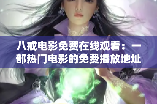 八戒電影免費(fèi)在線觀看：一部熱門電影的免費(fèi)播放地址