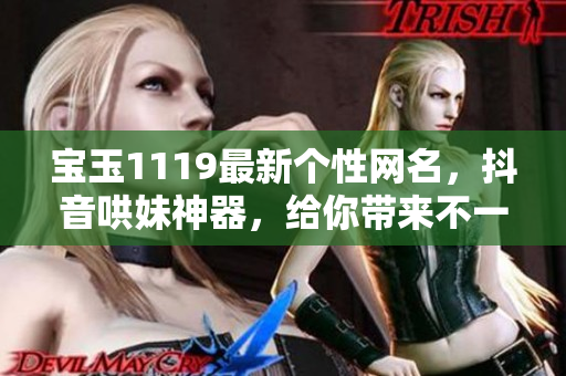 寶玉1119最新個性網(wǎng)名，抖音哄妹神器，給你帶來不一樣的網(wǎng)名靈感