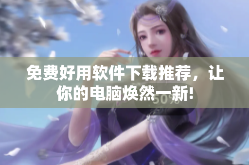 免費(fèi)好用軟件下載推薦，讓你的電腦煥然一新!