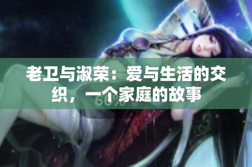 老衛(wèi)與淑榮：愛與生活的交織，一個(gè)家庭的故事