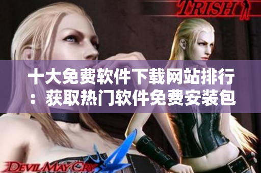 十大免費(fèi)軟件下載網(wǎng)站排行：獲取熱門(mén)軟件免費(fèi)安裝包