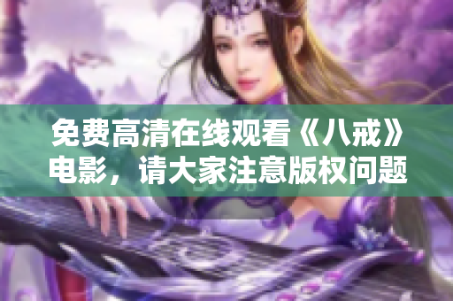 免費(fèi)高清在線觀看《八戒》電影，請(qǐng)大家注意版權(quán)問題