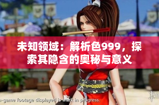 未知領(lǐng)域：解析色999，探索其隱含的奧秘與意義