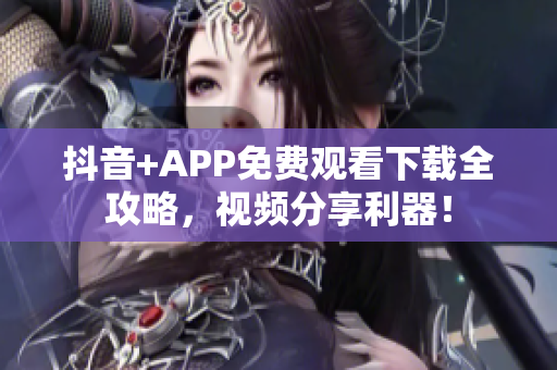 抖音+APP免費觀看下載全攻略，視頻分享利器！
