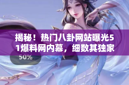 揭秘！熱門八卦網(wǎng)站曝光51爆料網(wǎng)內(nèi)幕，細(xì)數(shù)其獨(dú)家爆料魅力