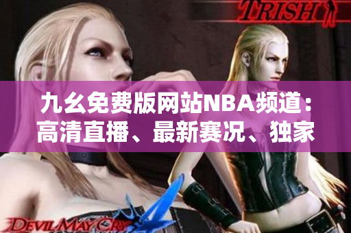 九幺免費(fèi)版網(wǎng)站NBA頻道：高清直播、最新賽況、獨(dú)家解說