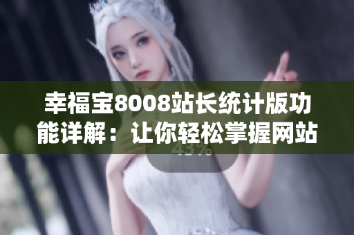 幸福寶8008站長(zhǎng)統(tǒng)計(jì)版功能詳解：讓你輕松掌握網(wǎng)站數(shù)據(jù)分析技巧