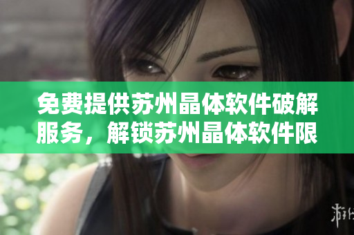 免費(fèi)提供蘇州晶體軟件破解服務(wù)，解鎖蘇州晶體軟件限制特權(quán)