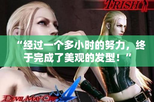 “經(jīng)過一個(gè)多小時(shí)的努力，終于完成了美觀的發(fā)型！”