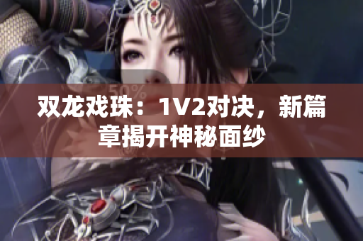 雙龍戲珠：1V2對決，新篇章揭開神秘面紗