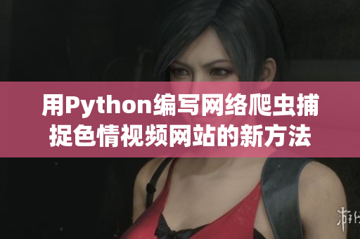 用Python編寫網(wǎng)絡(luò)爬蟲捕捉色情視頻網(wǎng)站的新方法