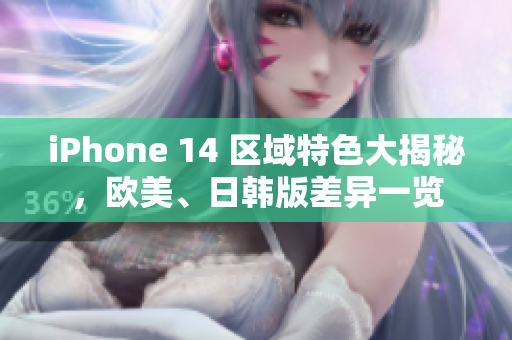 iPhone 14 區(qū)域特色大揭秘，歐美、日韓版差異一覽