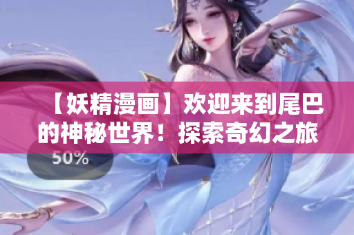 【妖精漫畫】歡迎來到尾巴的神秘世界！探索奇幻之旅，解鎖精靈秘密！