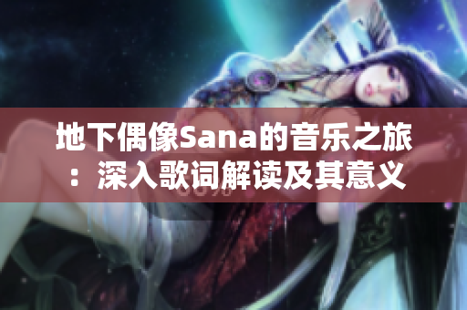 地下偶像Sana的音樂之旅：深入歌詞解讀及其意義