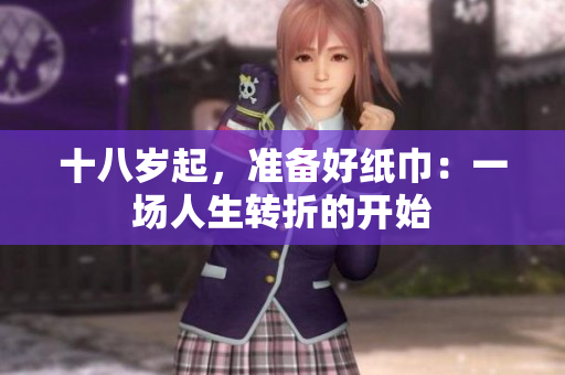 十八歲起，準(zhǔn)備好紙巾：一場(chǎng)人生轉(zhuǎn)折的開(kāi)始