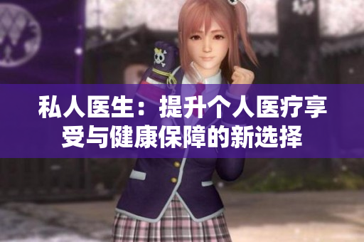 私人醫(yī)生：提升個人醫(yī)療享受與健康保障的新選擇