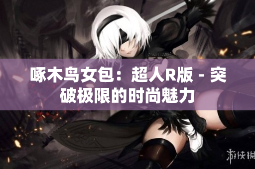 啄木鳥女包：超人R版 - 突破極限的時尚魅力