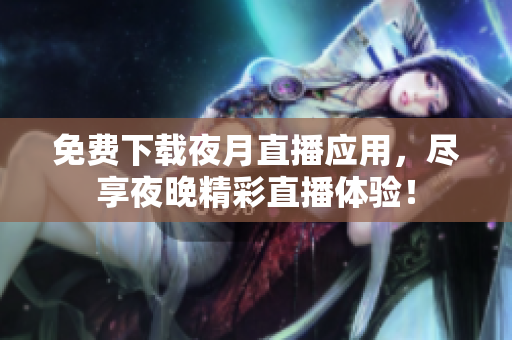 免費下載夜月直播應用，盡享夜晚精彩直播體驗！