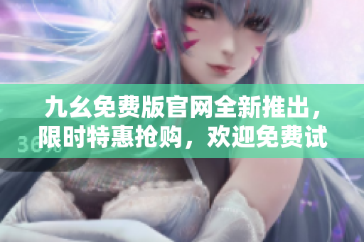 九幺免費(fèi)版官網(wǎng)全新推出，限時(shí)特惠搶購(gòu)，歡迎免費(fèi)試用！