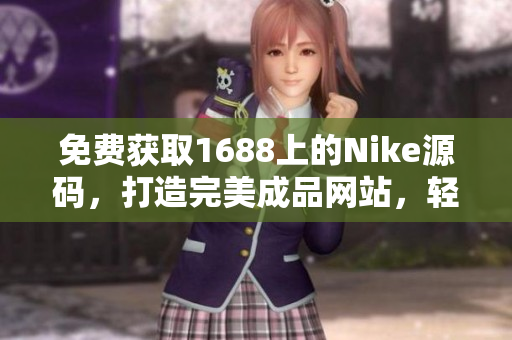 免費(fèi)獲取1688上的Nike源碼，打造完美成品網(wǎng)站，輕松實(shí)現(xiàn)夢(mèng)想！