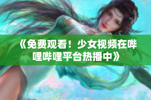 《免費(fèi)觀看！少女視頻在嗶哩嗶哩平臺(tái)熱播中》