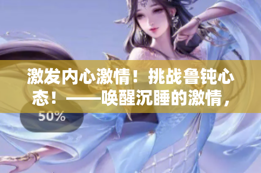激發(fā)內(nèi)心激情！挑戰(zhàn)魯鈍心態(tài)！——喚醒沉睡的激情，釋放潛藏的能量！