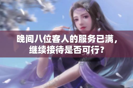 晚間八位客人的服務(wù)已滿，繼續(xù)接待是否可行？