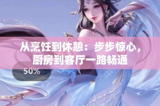 從烹飪到休憩：步步驚心，廚房到客廳一路暢通
