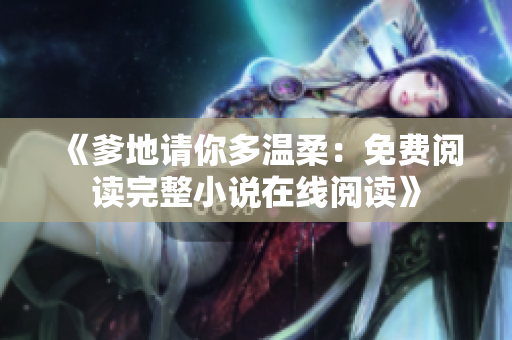 《爹地請(qǐng)你多溫柔：免費(fèi)閱讀完整小說在線閱讀》