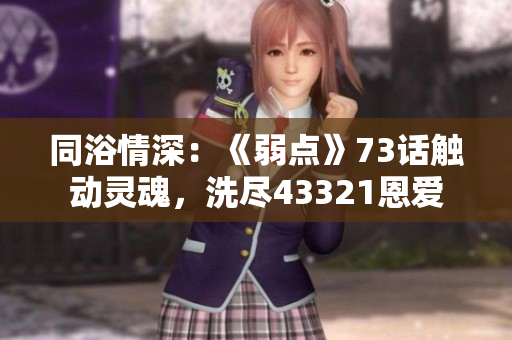 同浴情深：《弱點(diǎn)》73話觸動(dòng)靈魂，洗盡43321恩愛