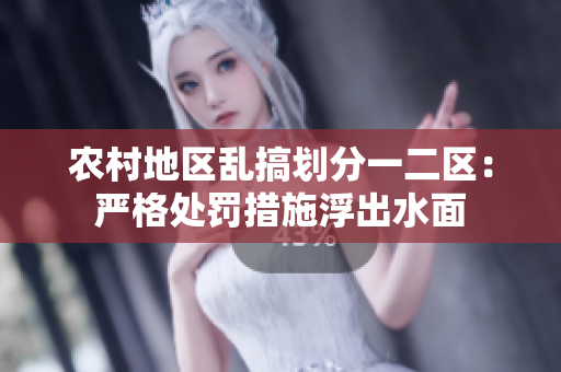 農(nóng)村地區(qū)亂搞劃分一二區(qū)：嚴(yán)格處罰措施浮出水面