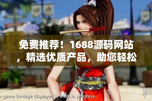 免費(fèi)推薦！1688源碼網(wǎng)站，精選優(yōu)質(zhì)產(chǎn)品，助您輕松開啟創(chuàng)業(yè)之路！