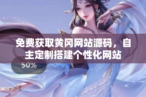 免費(fèi)獲取黃岡網(wǎng)站源碼，自主定制搭建個(gè)性化網(wǎng)站
