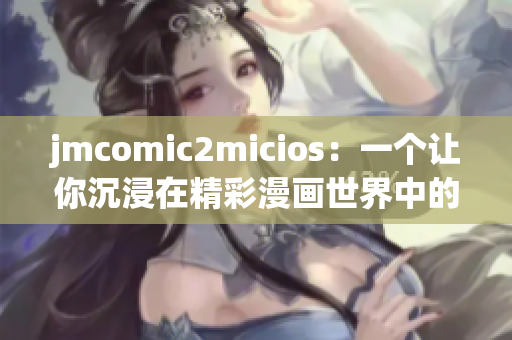 jmcomic2micios：一個讓你沉浸在精彩漫畫世界中的網(wǎng)站