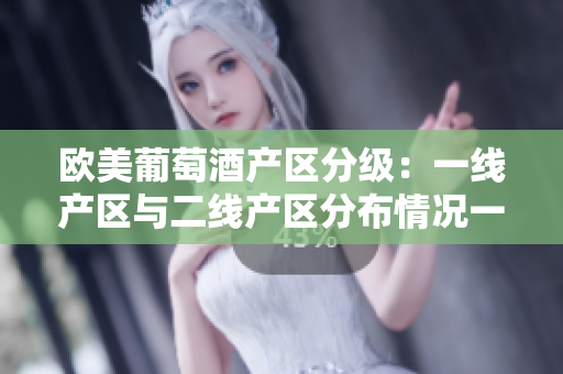 歐美葡萄酒產區(qū)分級：一線產區(qū)與二線產區(qū)分布情況一覽