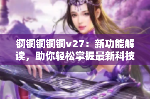 錒銅銅銅銅v27：新功能解讀，助你輕松掌握最新科技趨勢(shì)