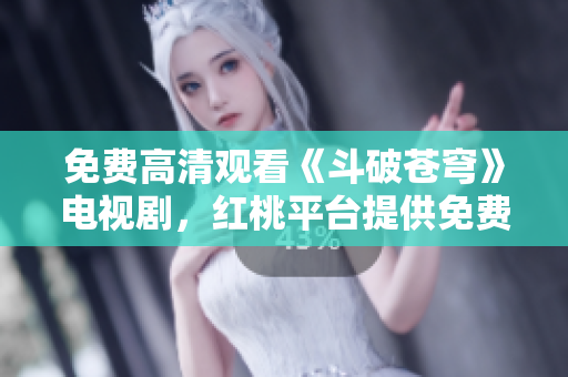 免費(fèi)高清觀看《斗破蒼穹》電視劇，紅桃平臺(tái)提供免費(fèi)在線播放