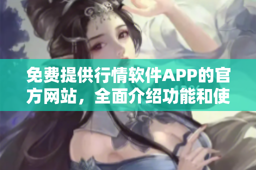 免費提供行情軟件APP的官方網(wǎng)站，全面介紹功能和使用方法