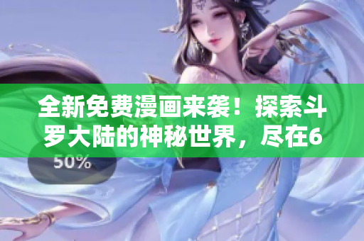 全新免費(fèi)漫畫來襲！探索斗羅大陸的神秘世界，盡在6漫畫！