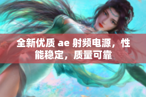 全新優(yōu)質(zhì) ae 射頻電源，性能穩(wěn)定，質(zhì)量可靠
