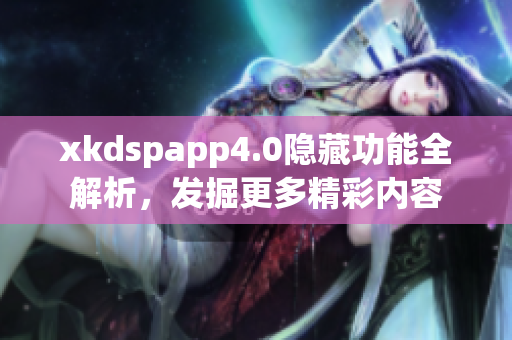 xkdspapp4.0隱藏功能全解析，發(fā)掘更多精彩內(nèi)容