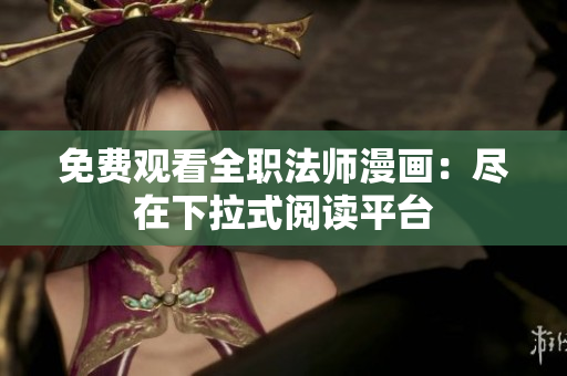 免費(fèi)觀看全職法師漫畫：盡在下拉式閱讀平臺(tái)