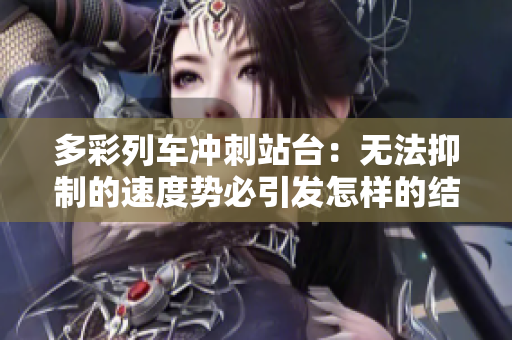 多彩列車沖刺站臺：無法抑制的速度勢必引發(fā)怎樣的結(jié)局？
