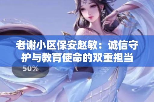 老謝小區(qū)保安趙敏：誠(chéng)信守護(hù)與教育使命的雙重?fù)?dān)當(dāng)