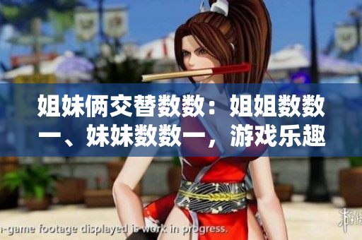 姐妹倆交替數(shù)數(shù)：姐姐數(shù)數(shù)一、妹妹數(shù)數(shù)一，游戲樂(lè)趣無(wú)窮！